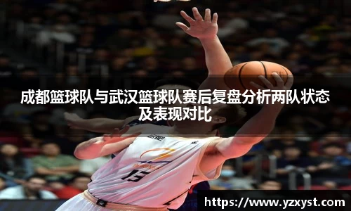 成都篮球队与武汉篮球队赛后复盘分析两队状态及表现对比