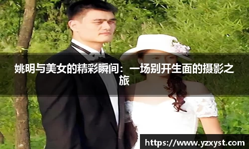 姚明与美女的精彩瞬间：一场别开生面的摄影之旅