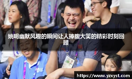 姚明幽默风趣的瞬间让人捧腹大笑的精彩时刻回顾