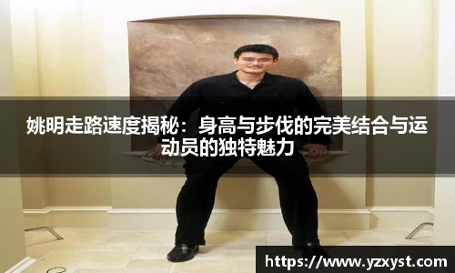 姚明走路速度揭秘：身高与步伐的完美结合与运动员的独特魅力