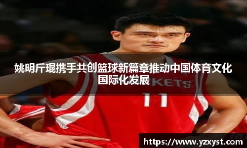 姚明斤琨携手共创篮球新篇章推动中国体育文化国际化发展