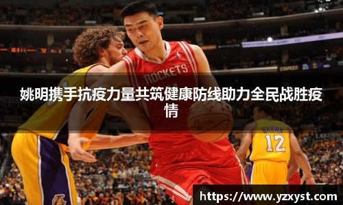 姚明携手抗疫力量共筑健康防线助力全民战胜疫情