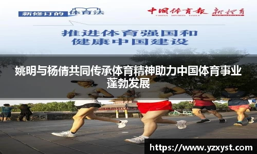 姚明与杨倩共同传承体育精神助力中国体育事业蓬勃发展