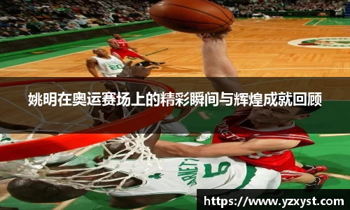 姚明在奥运赛场上的精彩瞬间与辉煌成就回顾