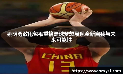 姚明勇敢甩包袱重拾篮球梦想展现全新自我与未来可能性