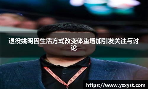 退役姚明因生活方式改变体重增加引发关注与讨论