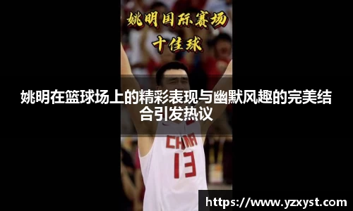 姚明在篮球场上的精彩表现与幽默风趣的完美结合引发热议