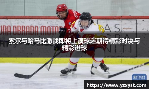 索尔与哈马比激战即将上演球迷期待精彩对决与精彩进球