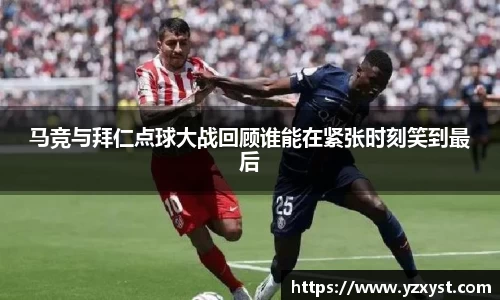 马竞与拜仁点球大战回顾谁能在紧张时刻笑到最后