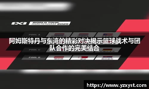 阿姆斯特丹与东湾的精彩对决揭示篮球战术与团队合作的完美结合