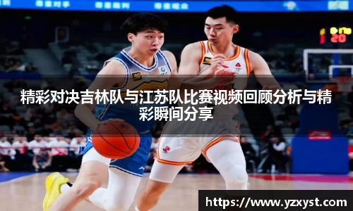 精彩对决吉林队与江苏队比赛视频回顾分析与精彩瞬间分享