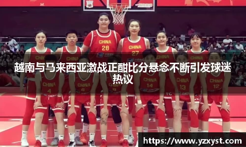 越南与马来西亚激战正酣比分悬念不断引发球迷热议