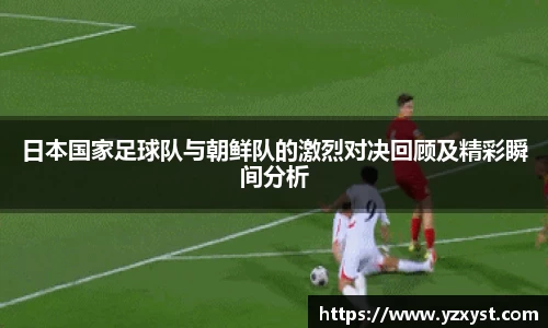 日本国家足球队与朝鲜队的激烈对决回顾及精彩瞬间分析